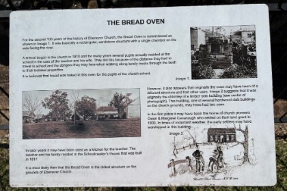 18th September, 2025     For the second 100 years of the history of Ebenezer Church, the bread oven is remembered as shown in Image 1.  It was basically a rectangular sandstone structure with a single chamber on the side facing the river.   A school began in the church in 1810 and for many years several pupils actually resided at the school in the care of the teacher and his wife.  They did this because of the distance they had to travel to school and the dangerous they may face when walking along lonely tracks through the bush.  It is believed that the bread baked in this oven was for the pupils of the church school.  However, it also appears that originally the oven may have been of a different structure and had other uses. Image 2 suggests that it was originally the chimney of a timber slab building.  This building, one of several hardwood slab buildings on the church grounds, may have had two uses.  In the first place it may have been the Home of church pioneers Owen and Margaret Cavanough who settled on their land Grant in 1803. In times of inclement weather the early settlers may have worshipped in this building.  In later years it may have been used as a kitchen for the teacher.  The teacher and his family resided in the Schoolmaster's house that was built in 1817.  It is most likely then that the bread oven is the oldest structure on the grounds of Ebenezer Church.