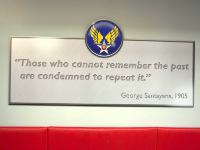 This thought-provoking aphorism greets you in the lobby. I saw a cartoon once, during the invasion of Iraq in 2003,  that said  "Those who cannot remember the past are in charge."  George Santayana  was a Spanish-American philosopher  who was raised and educated in the United States.  Another of his famous quotes is   "Only the dead have seen the end of war." : 2009-11-04 USA Air Force Museum